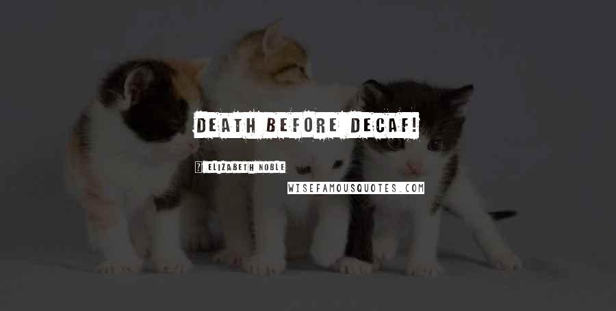 Elizabeth Noble Quotes: Death before Decaf!