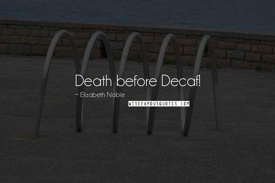 Elizabeth Noble Quotes: Death before Decaf!