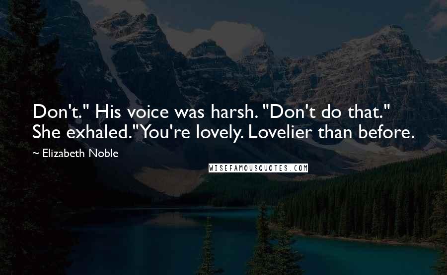 Elizabeth Noble Quotes: Don't." His voice was harsh. "Don't do that." She exhaled."You're lovely. Lovelier than before.