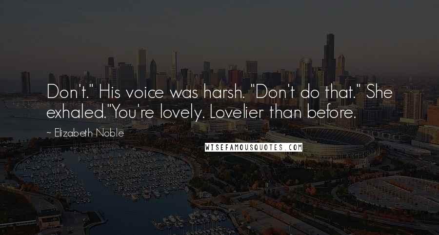 Elizabeth Noble Quotes: Don't." His voice was harsh. "Don't do that." She exhaled."You're lovely. Lovelier than before.