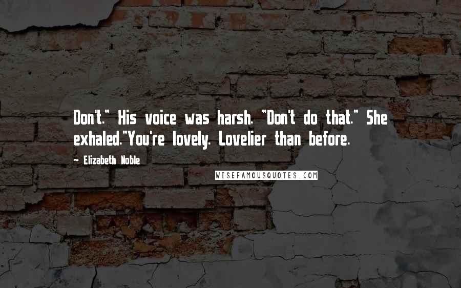 Elizabeth Noble Quotes: Don't." His voice was harsh. "Don't do that." She exhaled."You're lovely. Lovelier than before.