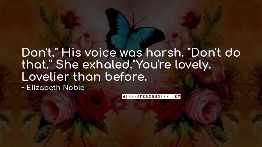 Elizabeth Noble Quotes: Don't." His voice was harsh. "Don't do that." She exhaled."You're lovely. Lovelier than before.