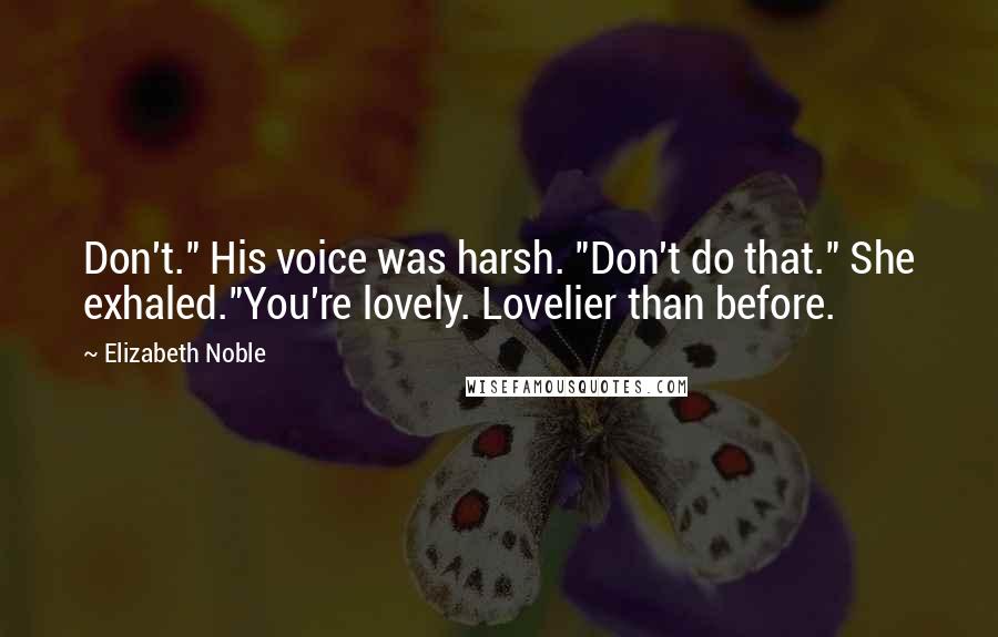 Elizabeth Noble Quotes: Don't." His voice was harsh. "Don't do that." She exhaled."You're lovely. Lovelier than before.