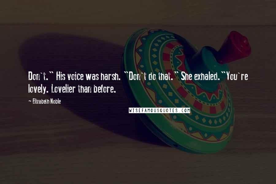 Elizabeth Noble Quotes: Don't." His voice was harsh. "Don't do that." She exhaled."You're lovely. Lovelier than before.