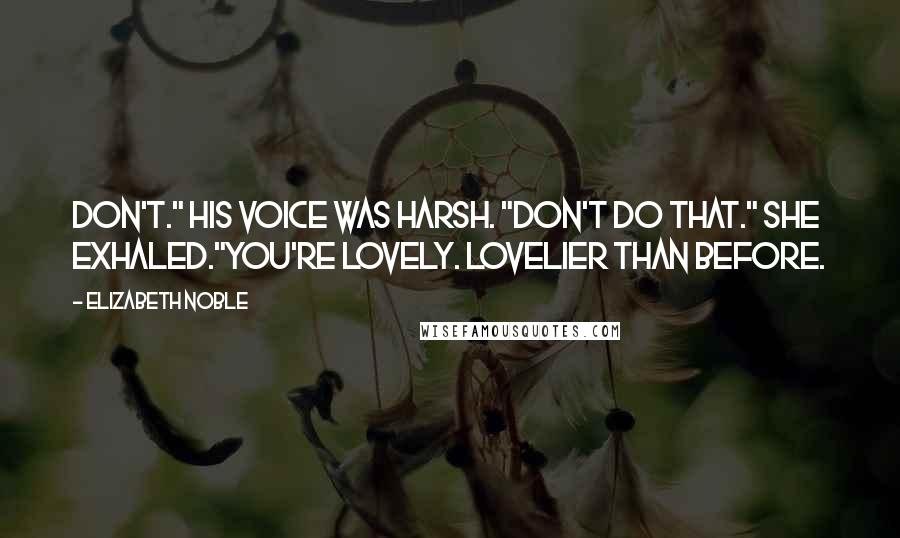 Elizabeth Noble Quotes: Don't." His voice was harsh. "Don't do that." She exhaled."You're lovely. Lovelier than before.