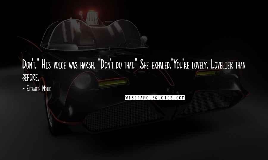 Elizabeth Noble Quotes: Don't." His voice was harsh. "Don't do that." She exhaled."You're lovely. Lovelier than before.