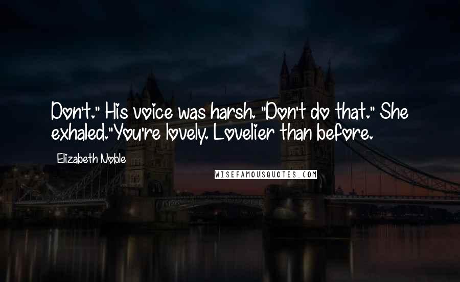 Elizabeth Noble Quotes: Don't." His voice was harsh. "Don't do that." She exhaled."You're lovely. Lovelier than before.