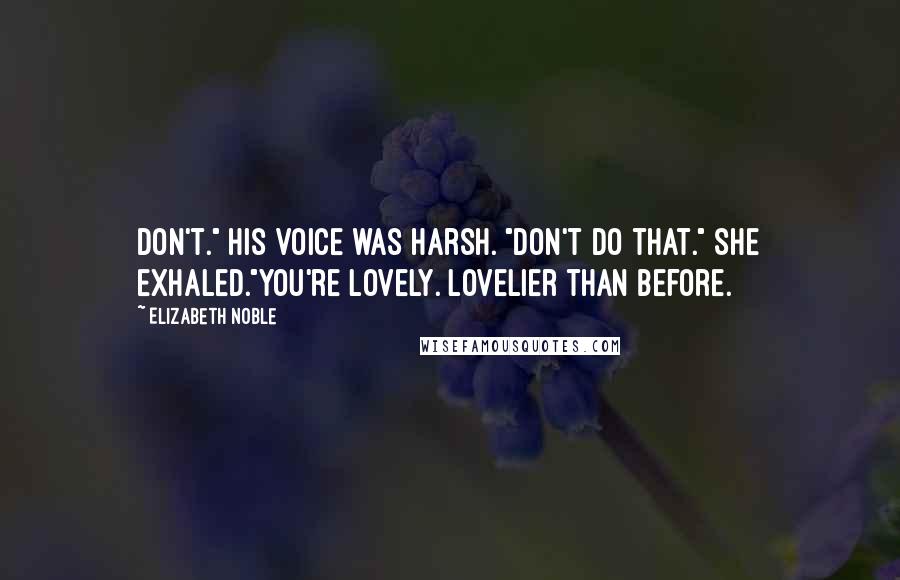 Elizabeth Noble Quotes: Don't." His voice was harsh. "Don't do that." She exhaled."You're lovely. Lovelier than before.