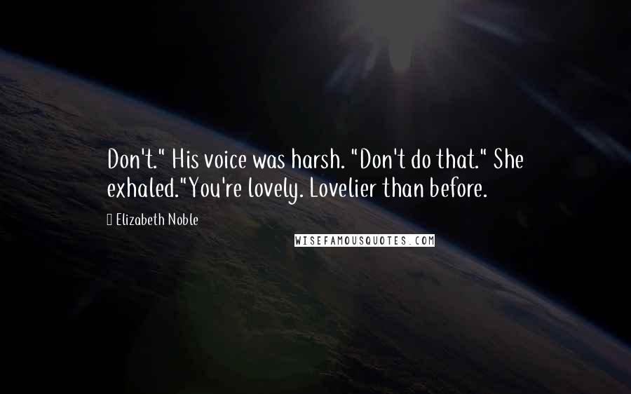 Elizabeth Noble Quotes: Don't." His voice was harsh. "Don't do that." She exhaled."You're lovely. Lovelier than before.
