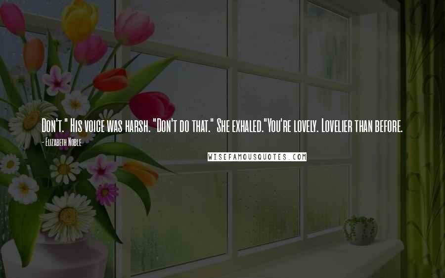 Elizabeth Noble Quotes: Don't." His voice was harsh. "Don't do that." She exhaled."You're lovely. Lovelier than before.
