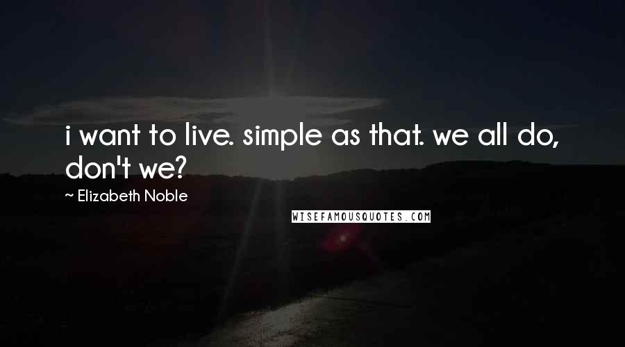 Elizabeth Noble Quotes: i want to live. simple as that. we all do, don't we?