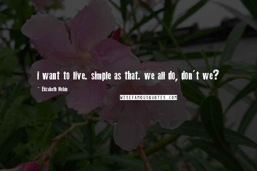 Elizabeth Noble Quotes: i want to live. simple as that. we all do, don't we?