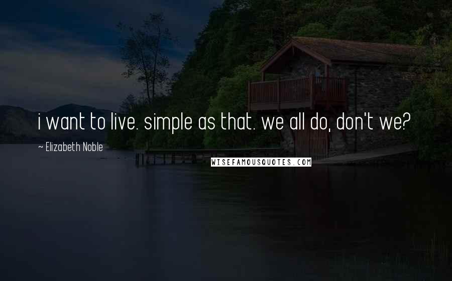 Elizabeth Noble Quotes: i want to live. simple as that. we all do, don't we?