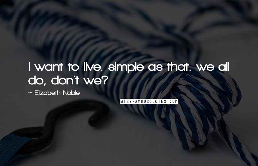 Elizabeth Noble Quotes: i want to live. simple as that. we all do, don't we?
