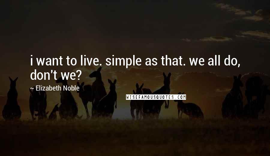 Elizabeth Noble Quotes: i want to live. simple as that. we all do, don't we?