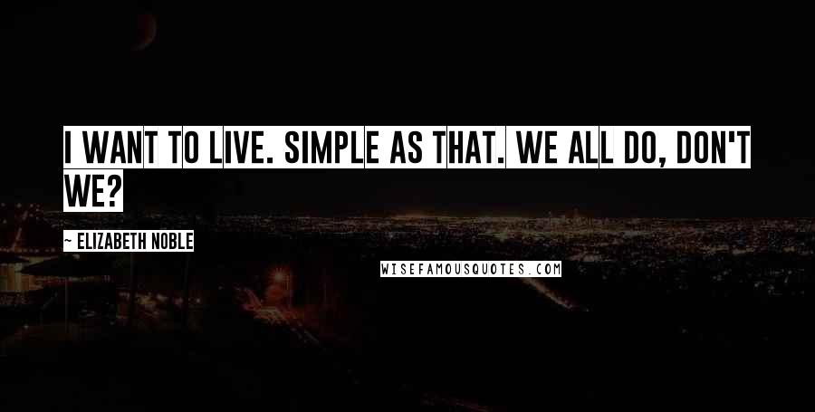 Elizabeth Noble Quotes: i want to live. simple as that. we all do, don't we?