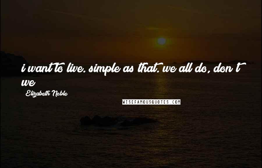 Elizabeth Noble Quotes: i want to live. simple as that. we all do, don't we?