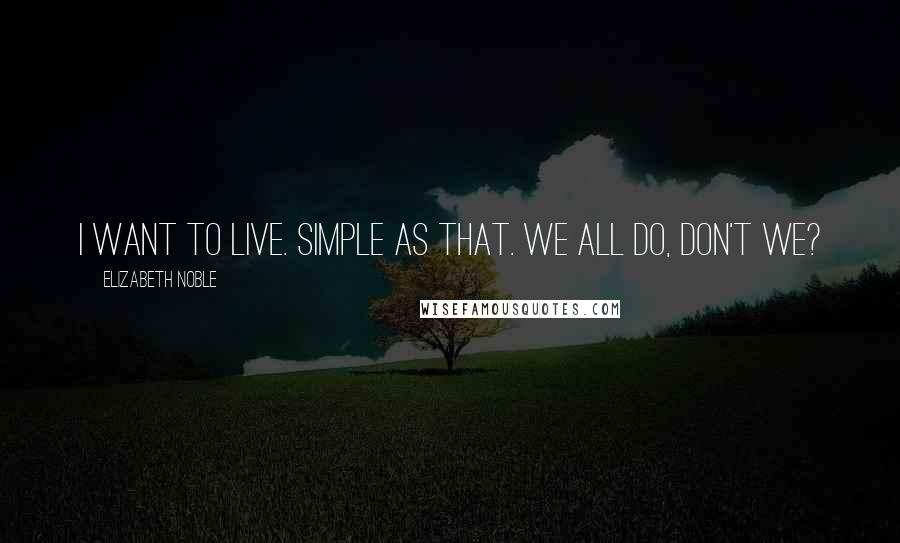 Elizabeth Noble Quotes: i want to live. simple as that. we all do, don't we?