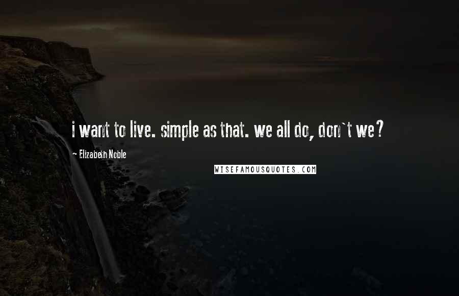 Elizabeth Noble Quotes: i want to live. simple as that. we all do, don't we?