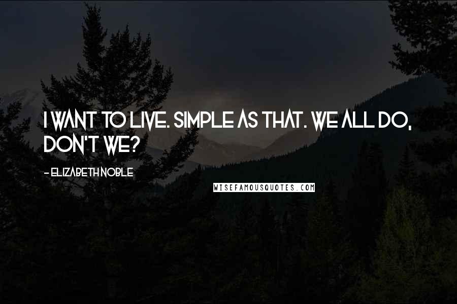 Elizabeth Noble Quotes: i want to live. simple as that. we all do, don't we?