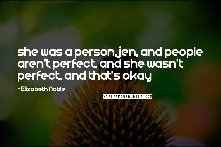 Elizabeth Noble Quotes: she was a person, jen, and people aren't perfect. and she wasn't perfect. and that's okay