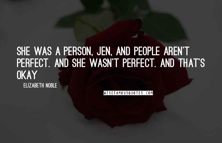 Elizabeth Noble Quotes: she was a person, jen, and people aren't perfect. and she wasn't perfect. and that's okay