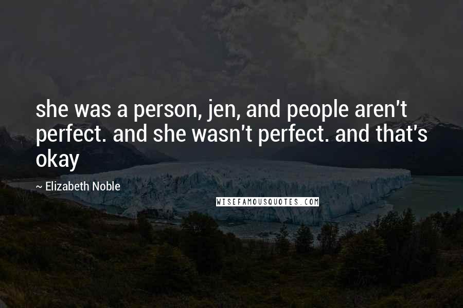 Elizabeth Noble Quotes: she was a person, jen, and people aren't perfect. and she wasn't perfect. and that's okay