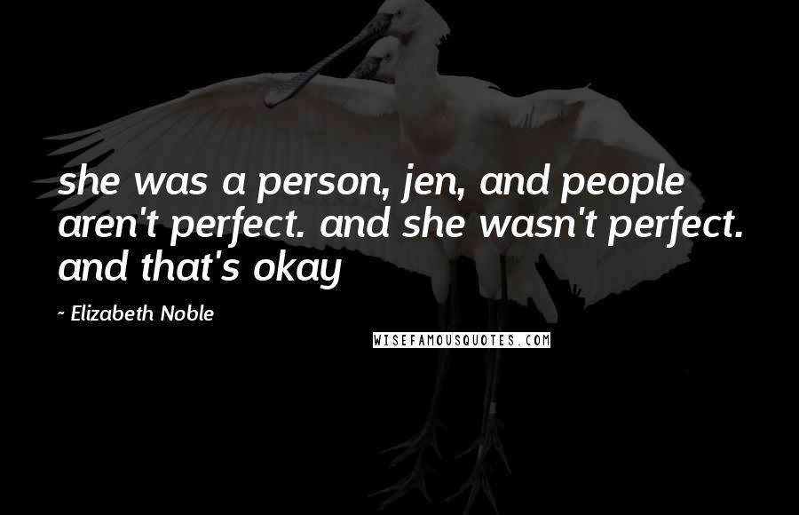 Elizabeth Noble Quotes: she was a person, jen, and people aren't perfect. and she wasn't perfect. and that's okay