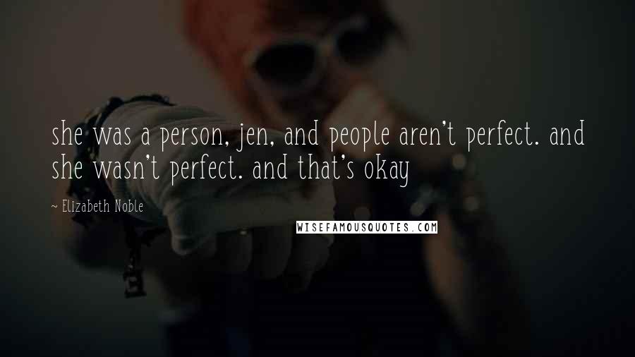 Elizabeth Noble Quotes: she was a person, jen, and people aren't perfect. and she wasn't perfect. and that's okay