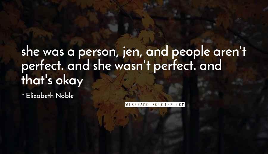 Elizabeth Noble Quotes: she was a person, jen, and people aren't perfect. and she wasn't perfect. and that's okay