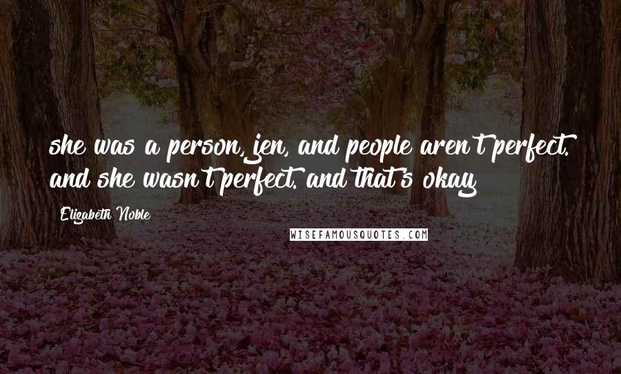 Elizabeth Noble Quotes: she was a person, jen, and people aren't perfect. and she wasn't perfect. and that's okay