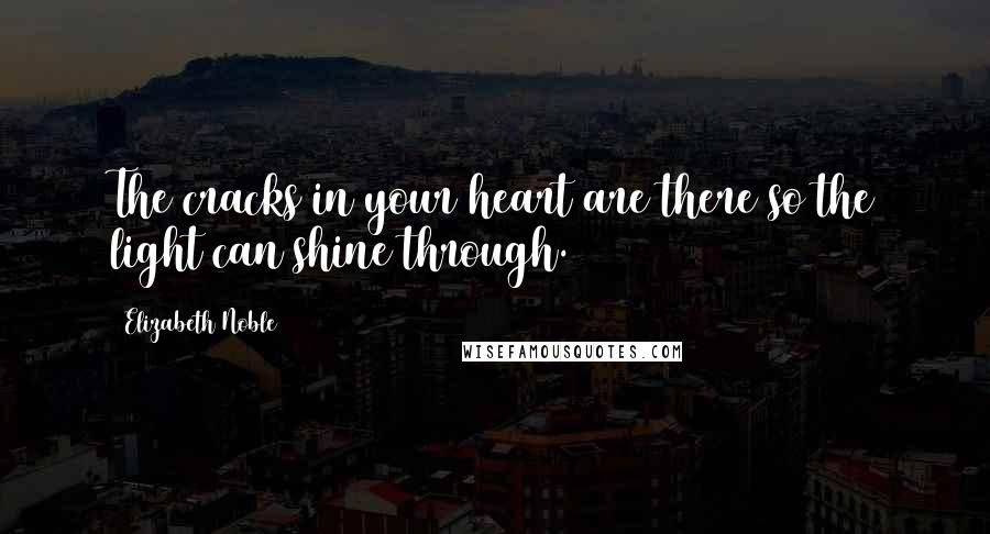 Elizabeth Noble Quotes: The cracks in your heart are there so the light can shine through.