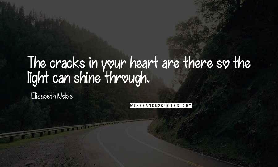 Elizabeth Noble Quotes: The cracks in your heart are there so the light can shine through.