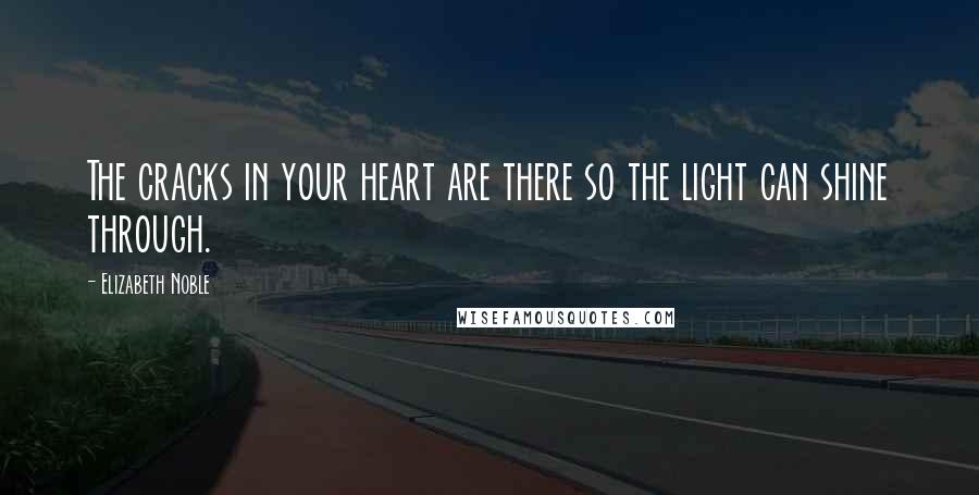 Elizabeth Noble Quotes: The cracks in your heart are there so the light can shine through.