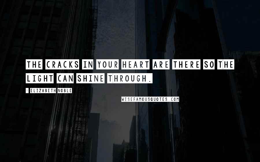 Elizabeth Noble Quotes: The cracks in your heart are there so the light can shine through.