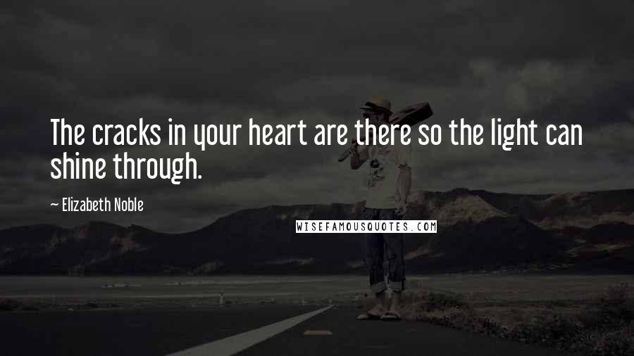 Elizabeth Noble Quotes: The cracks in your heart are there so the light can shine through.