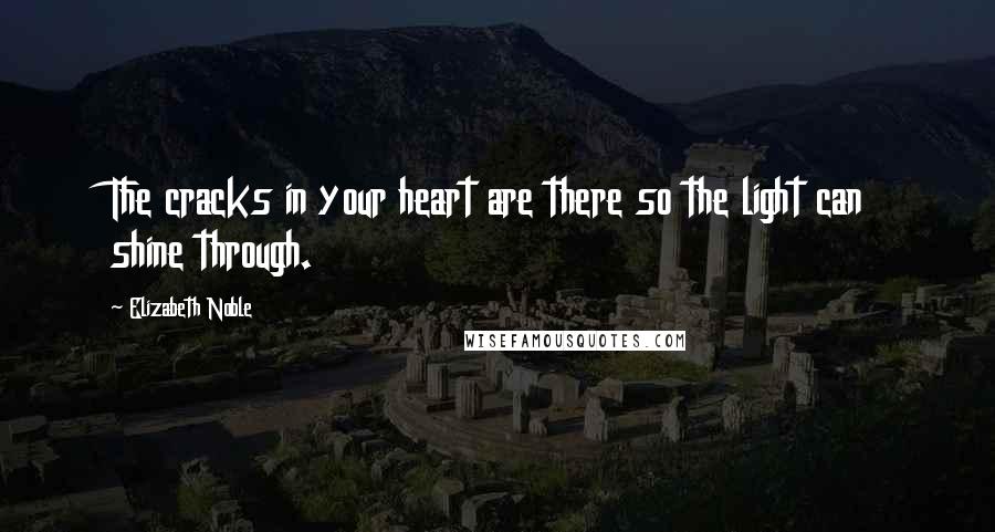 Elizabeth Noble Quotes: The cracks in your heart are there so the light can shine through.