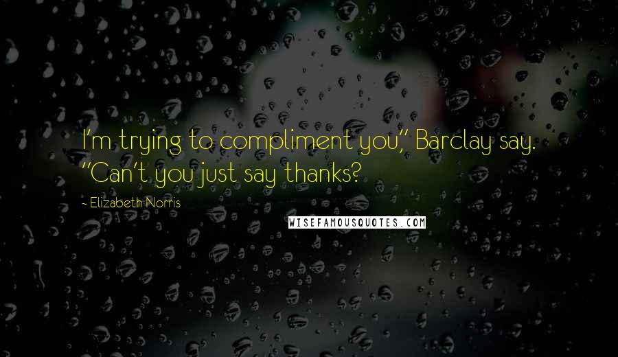 Elizabeth Norris Quotes: I'm trying to compliment you," Barclay say. "Can't you just say thanks?