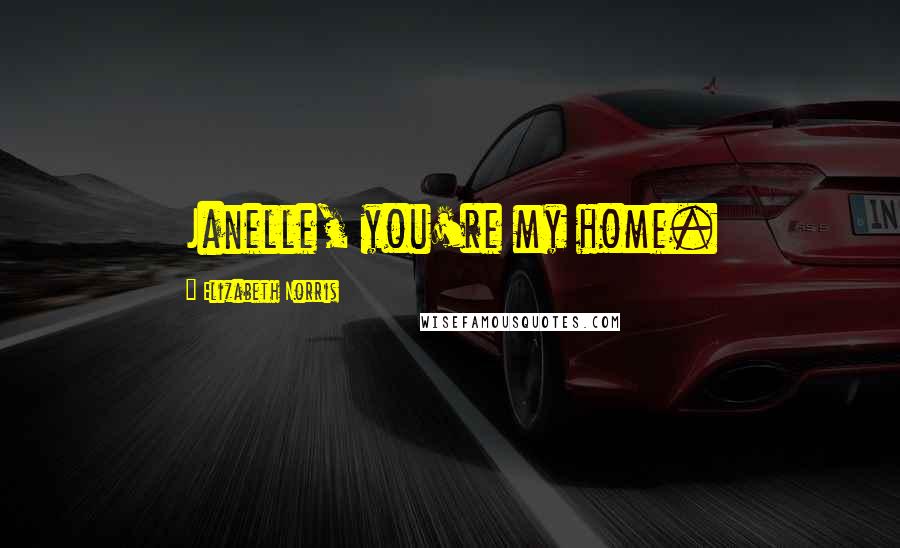 Elizabeth Norris Quotes: Janelle, you're my home.