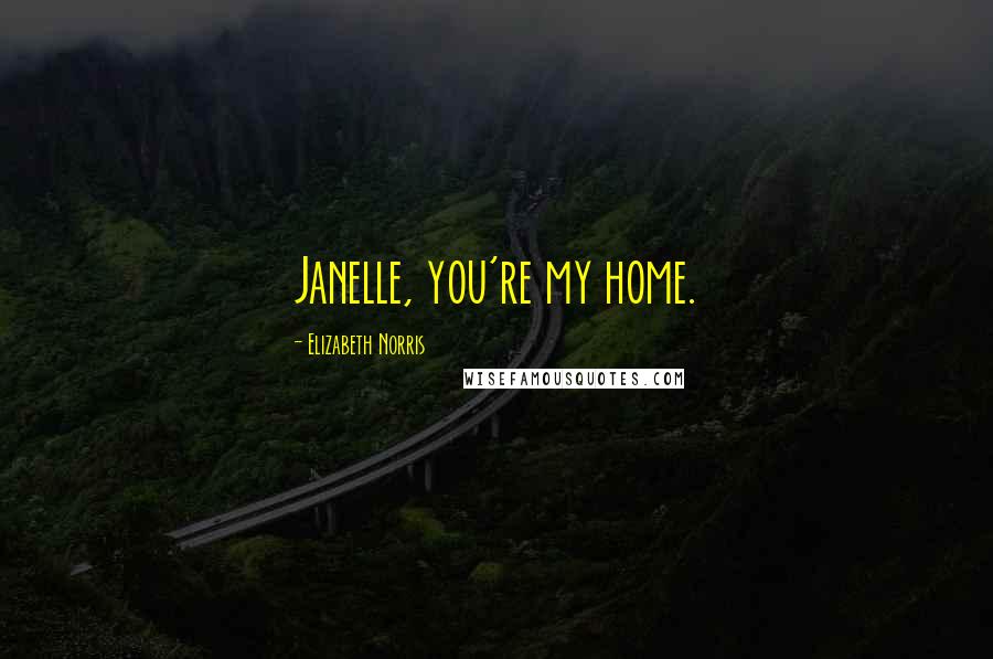Elizabeth Norris Quotes: Janelle, you're my home.