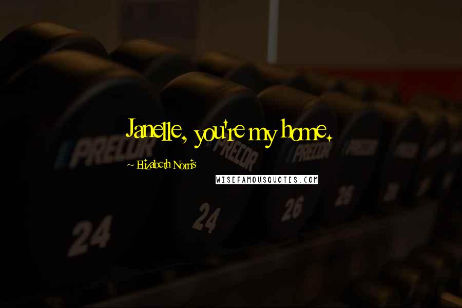 Elizabeth Norris Quotes: Janelle, you're my home.