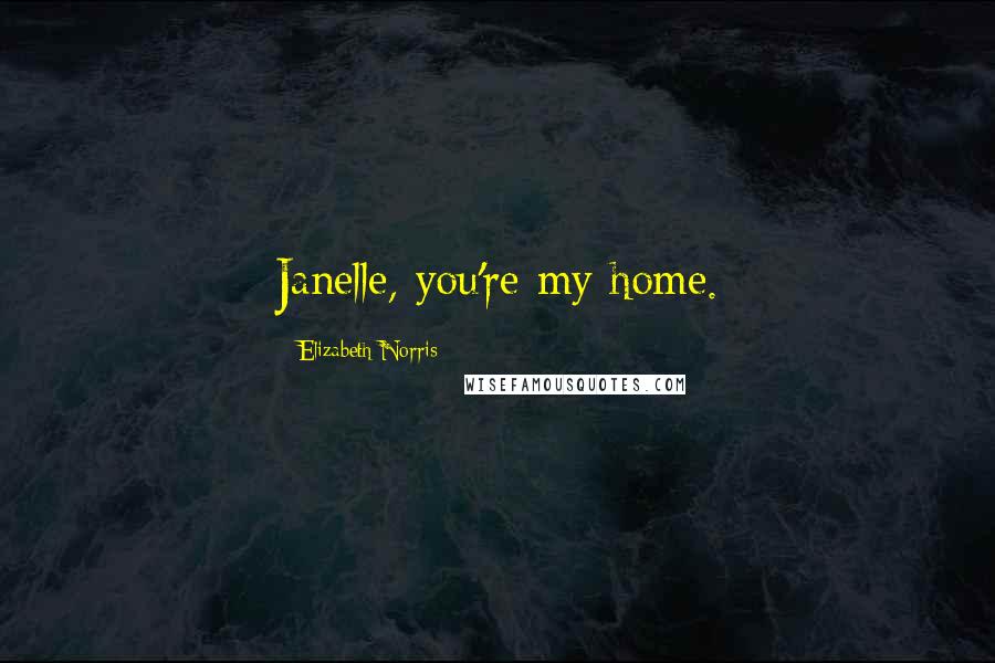 Elizabeth Norris Quotes: Janelle, you're my home.