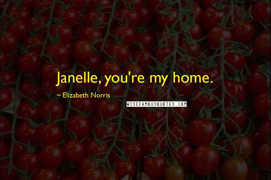 Elizabeth Norris Quotes: Janelle, you're my home.