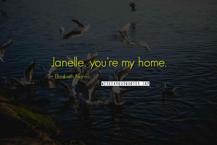 Elizabeth Norris Quotes: Janelle, you're my home.