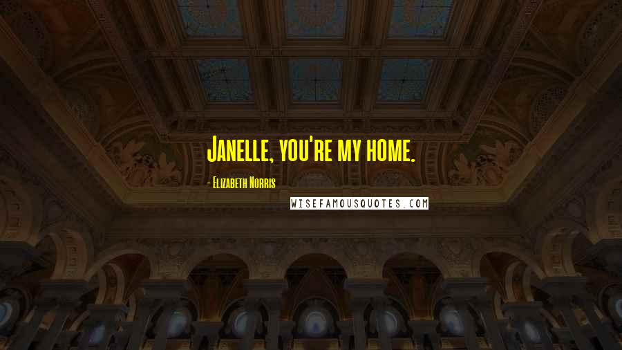 Elizabeth Norris Quotes: Janelle, you're my home.