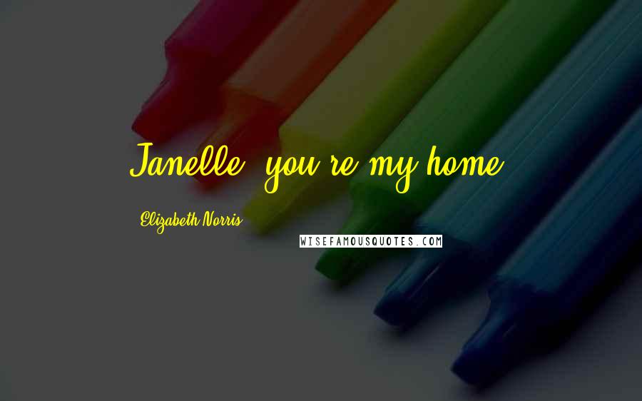 Elizabeth Norris Quotes: Janelle, you're my home.