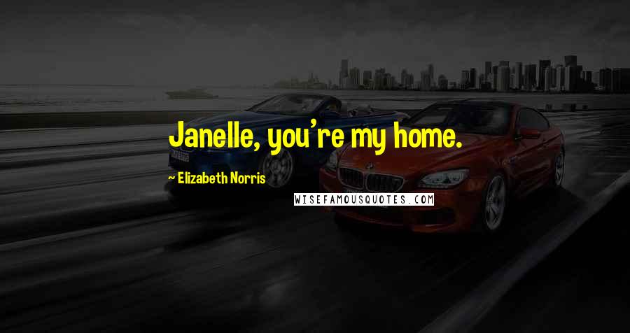 Elizabeth Norris Quotes: Janelle, you're my home.