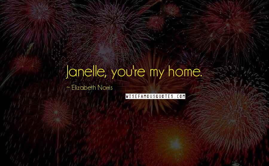 Elizabeth Norris Quotes: Janelle, you're my home.