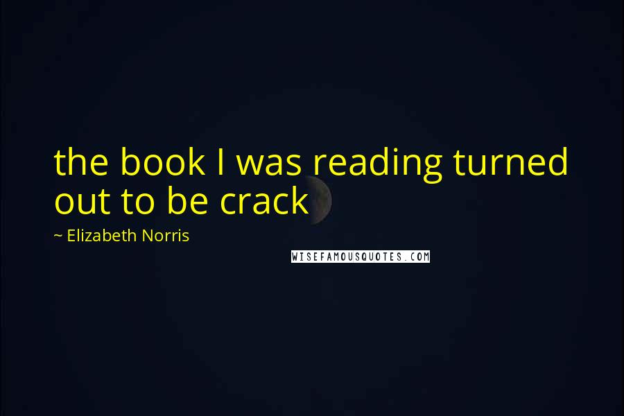 Elizabeth Norris Quotes: the book I was reading turned out to be crack