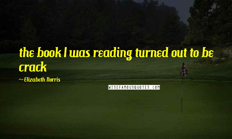 Elizabeth Norris Quotes: the book I was reading turned out to be crack